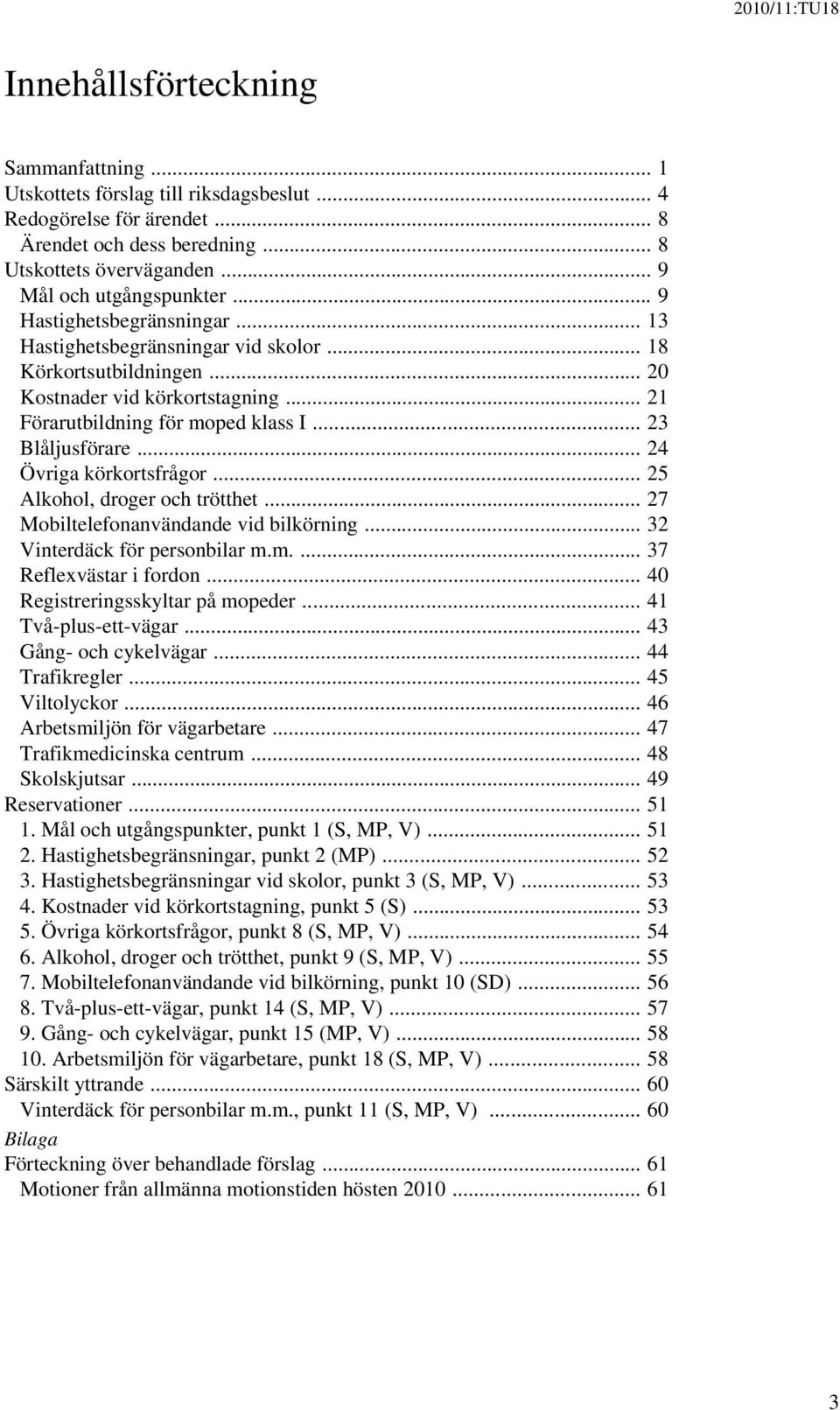 .. 24 Övriga körkortsfrågor... 25 Alkohol, droger och trötthet... 27 Mobiltelefonanvändande vid bilkörning... 32 Vinterdäck för personbilar m.m.... 37 Reflexvästar i fordon.