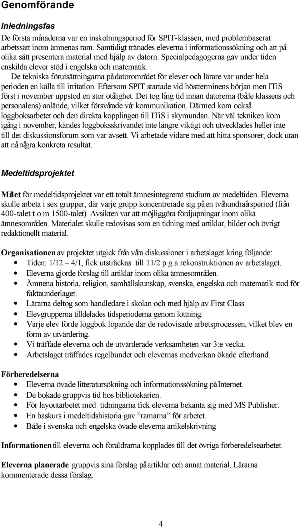 De tekniska förutsättningarna på datorområdet för elever och lärare var under hela perioden en källa till irritation.