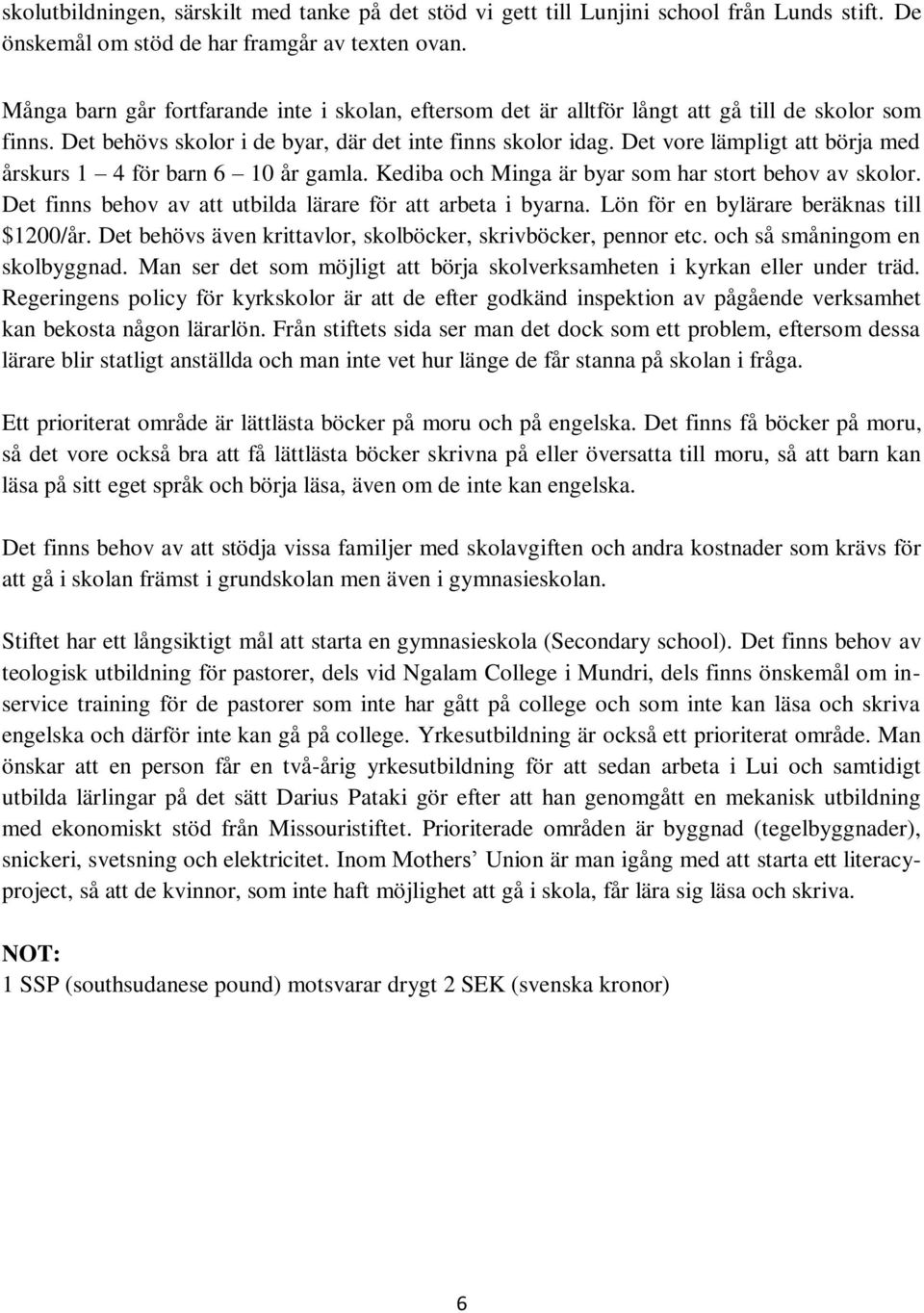 Det vore lämpligt att börja med årskurs 1 4 för barn 6 10 år gamla. Kediba och Minga är byar som har stort behov av skolor. Det finns behov av att utbilda lärare för att arbeta i byarna.