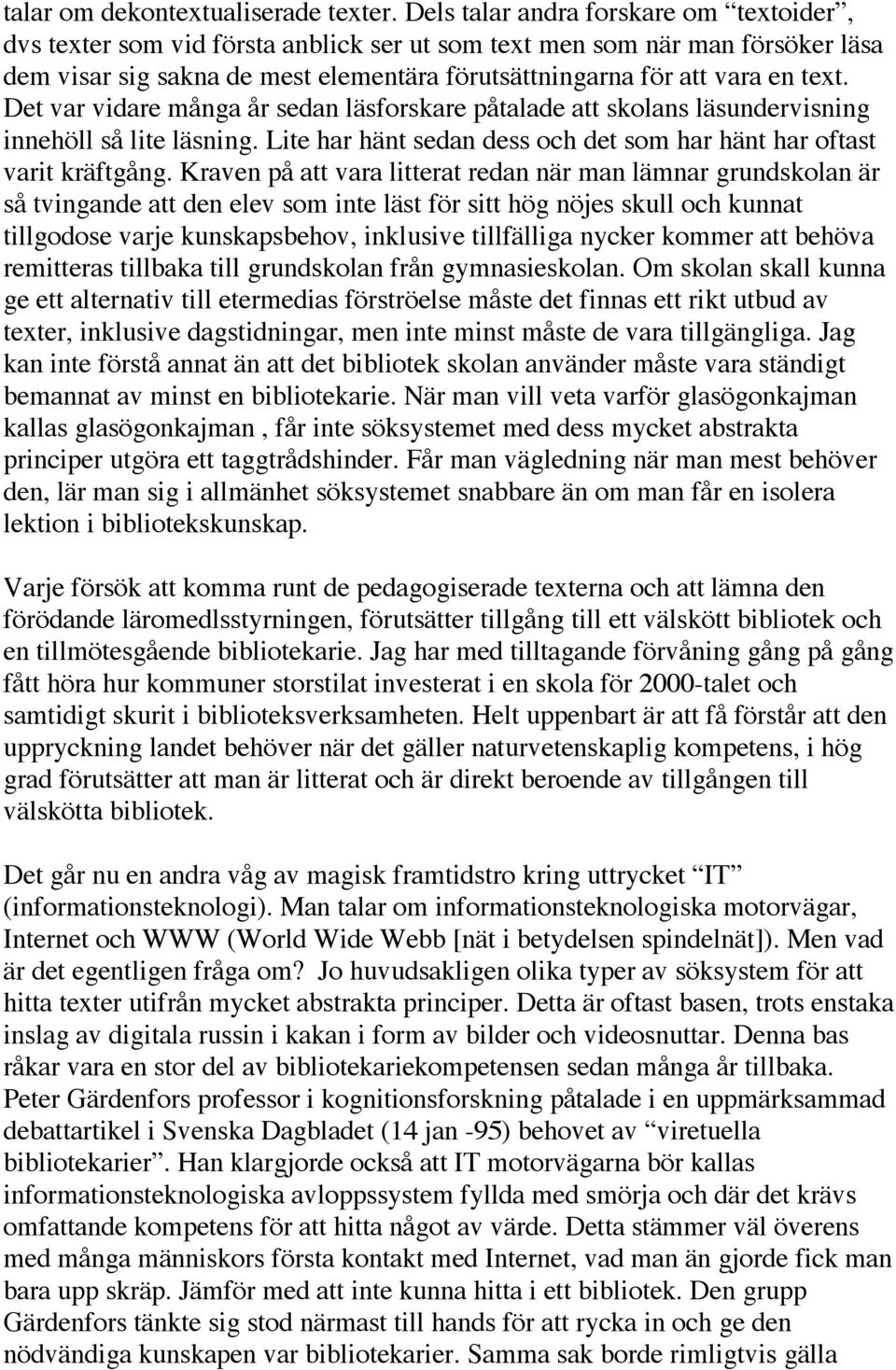 Det var vidare många år sedan läsforskare påtalade att skolans läsundervisning innehöll så lite läsning. Lite har hänt sedan dess och det som har hänt har oftast varit kräftgång.