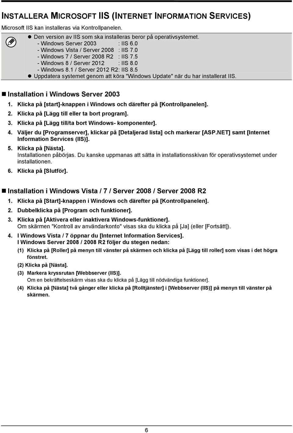 5 Uppdatera systemet genom att köra "Windows Update" när du har installerat IIS. Installation i Windows Server 2003 1. Klicka på [start]-knappen i Windows och därefter på [Kontrollpanelen]. 2. Klicka på [Lägg till eller ta bort program].