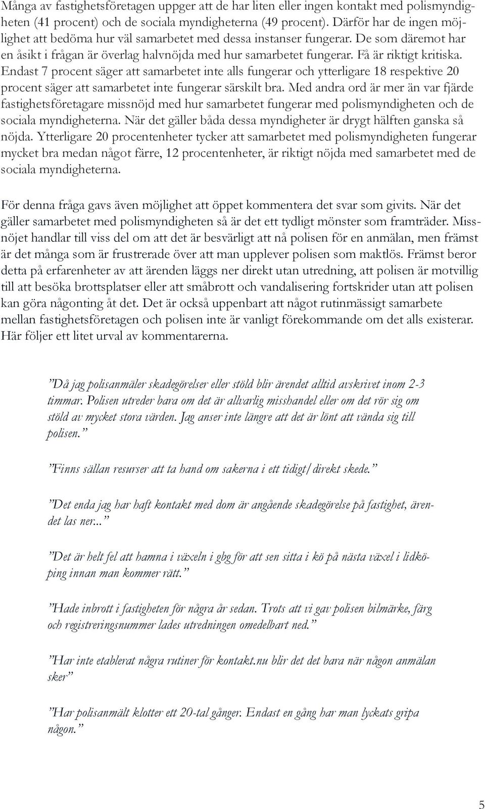 Endast 7 procent säger att samarbetet inte alls fungerar och ytterligare 18 respektive 20 procent säger att samarbetet inte fungerar särskilt bra.