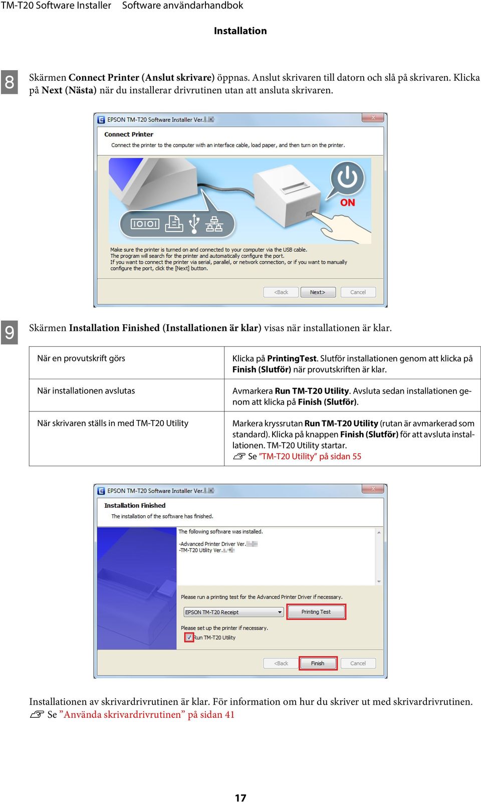 Slutför installationen genom att klicka på Finish (Slutför) när provutskriften är klar. När installationen avslutas När skrivaren ställs in med TM-T20 Utility Avmarkera Run TM-T20 Utility.