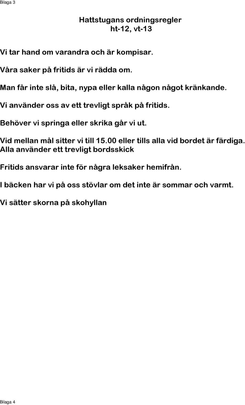 Behöver vi springa eller skrika går vi ut. Vid mellan mål sitter vi till 15.00 eller tills alla vid bordet är färdiga.