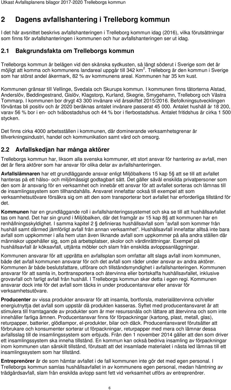 1 Bakgrundsfakta om Trelleborgs kommun Trelleborgs kommun är belägen vid den skånska sydkusten, så långt söderut i Sverige som det är möjligt att komma och kommunens landareal uppgår till 342 km 2.