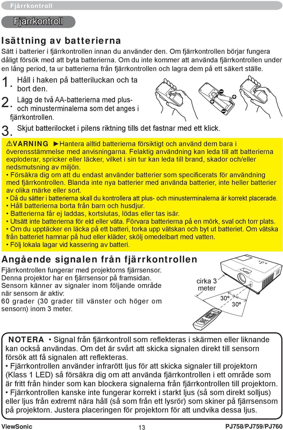 Lägg de två AA-batterierna med plus- 2. och minusterminalerna som det anges i fjärrkontrollen. Skjut batterilocket i pilens riktning tills det fastnar med ett klick. 3.