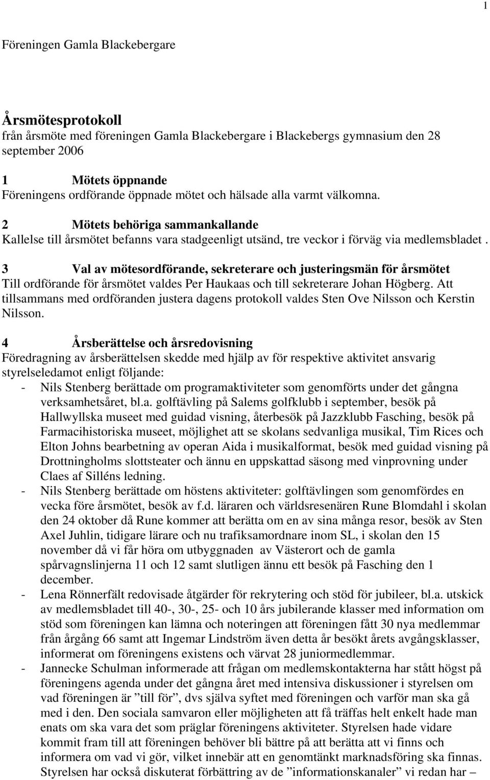 3 Val av mötesordförande, sekreterare och justeringsmän för årsmötet Till ordförande för årsmötet valdes Per Haukaas och till sekreterare Johan Högberg.