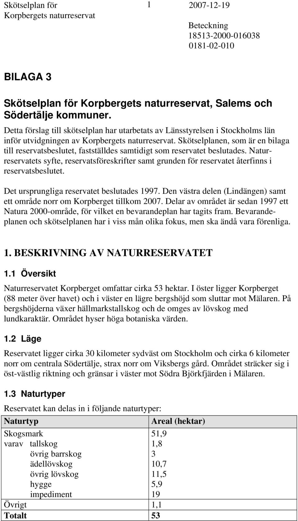 Skötselplanen, som är en bilaga till reservatsbeslutet, fastställdes samtidigt som reservatet beslutades.