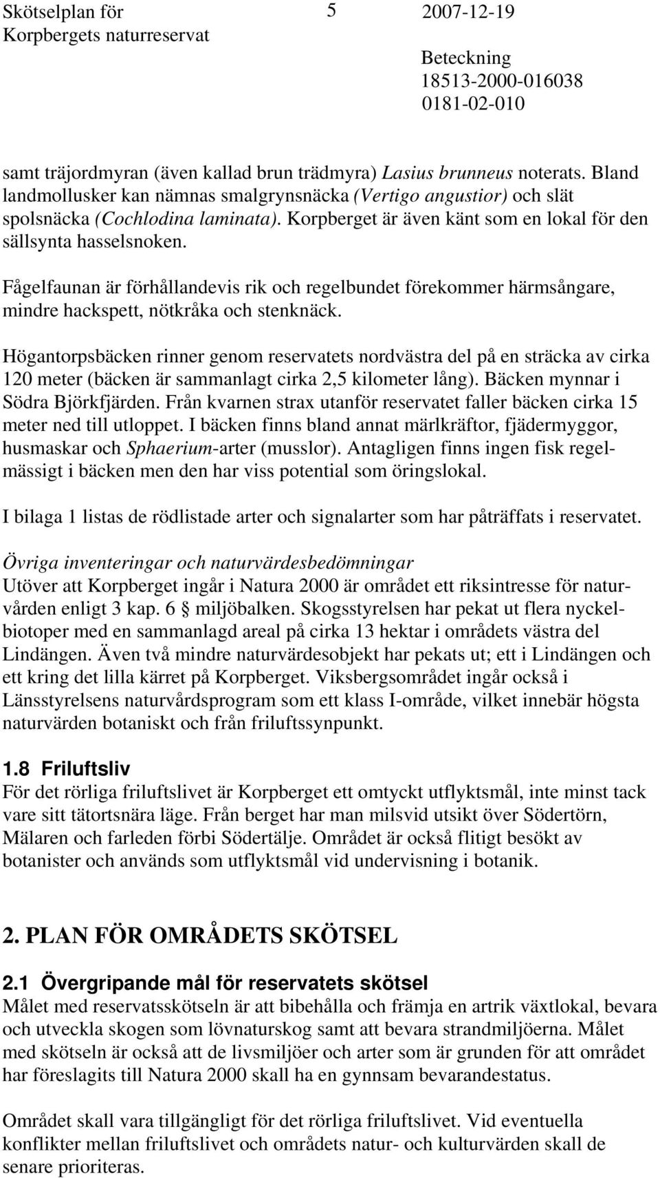 Fågelfaunan är förhållandevis rik och regelbundet förekommer härmsångare, mindre hackspett, nötkråka och stenknäck.