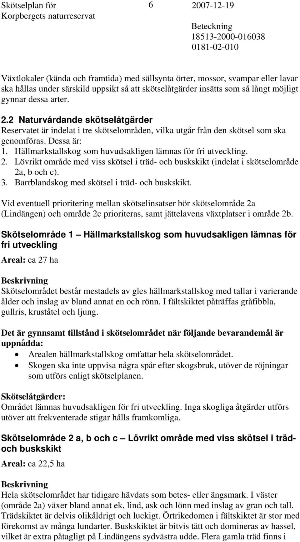 Dessa är: 1. Hällmarkstallskog som huvudsakligen lämnas för fri utveckling. 2. Lövrikt område med viss skötsel i träd- och buskskikt (indelat i skötselområde 2a, b och c). 3.