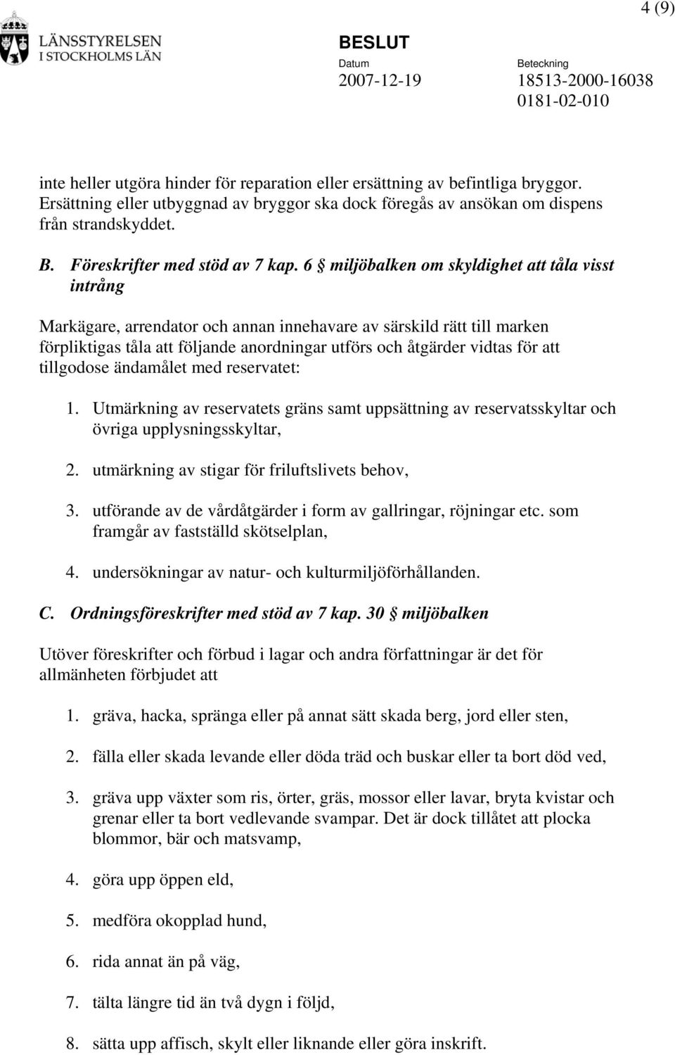 6 miljöbalken om skyldighet att tåla visst intrång Markägare, arrendator och annan innehavare av särskild rätt till marken förpliktigas tåla att följande anordningar utförs och åtgärder vidtas för