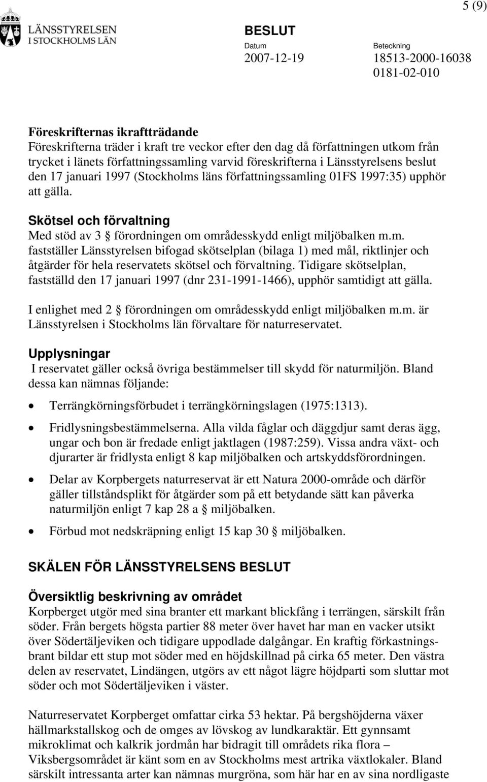 Skötsel och förvaltning Med stöd av 3 förordningen om områdesskydd enligt miljöbalken m.m. fastställer Länsstyrelsen bifogad skötselplan (bilaga 1) med mål, riktlinjer och åtgärder för hela reservatets skötsel och förvaltning.