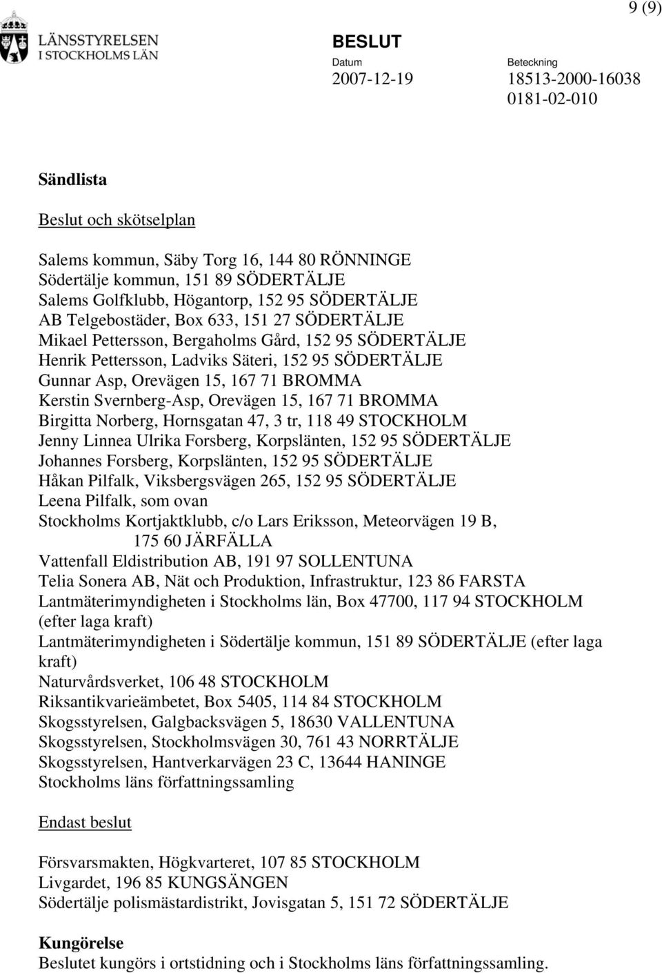 BROMMA Kerstin Svernberg-Asp, Orevägen 15, 167 71 BROMMA Birgitta Norberg, Hornsgatan 47, 3 tr, 118 49 STOCKHOLM Jenny Linnea Ulrika Forsberg, Korpslänten, 152 95 SÖDERTÄLJE Johannes Forsberg,