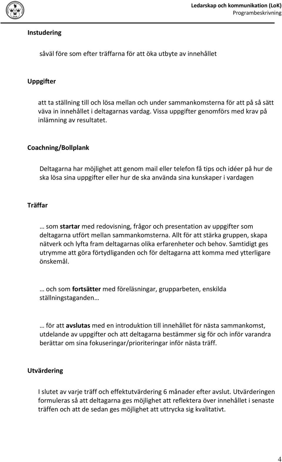 Coachning/Bollplank Deltagarna har möjlighet att genom mail eller telefon få tips och idéer på hur de ska lösa sina uppgifter eller hur de ska använda sina kunskaper i vardagen Träffar som startar