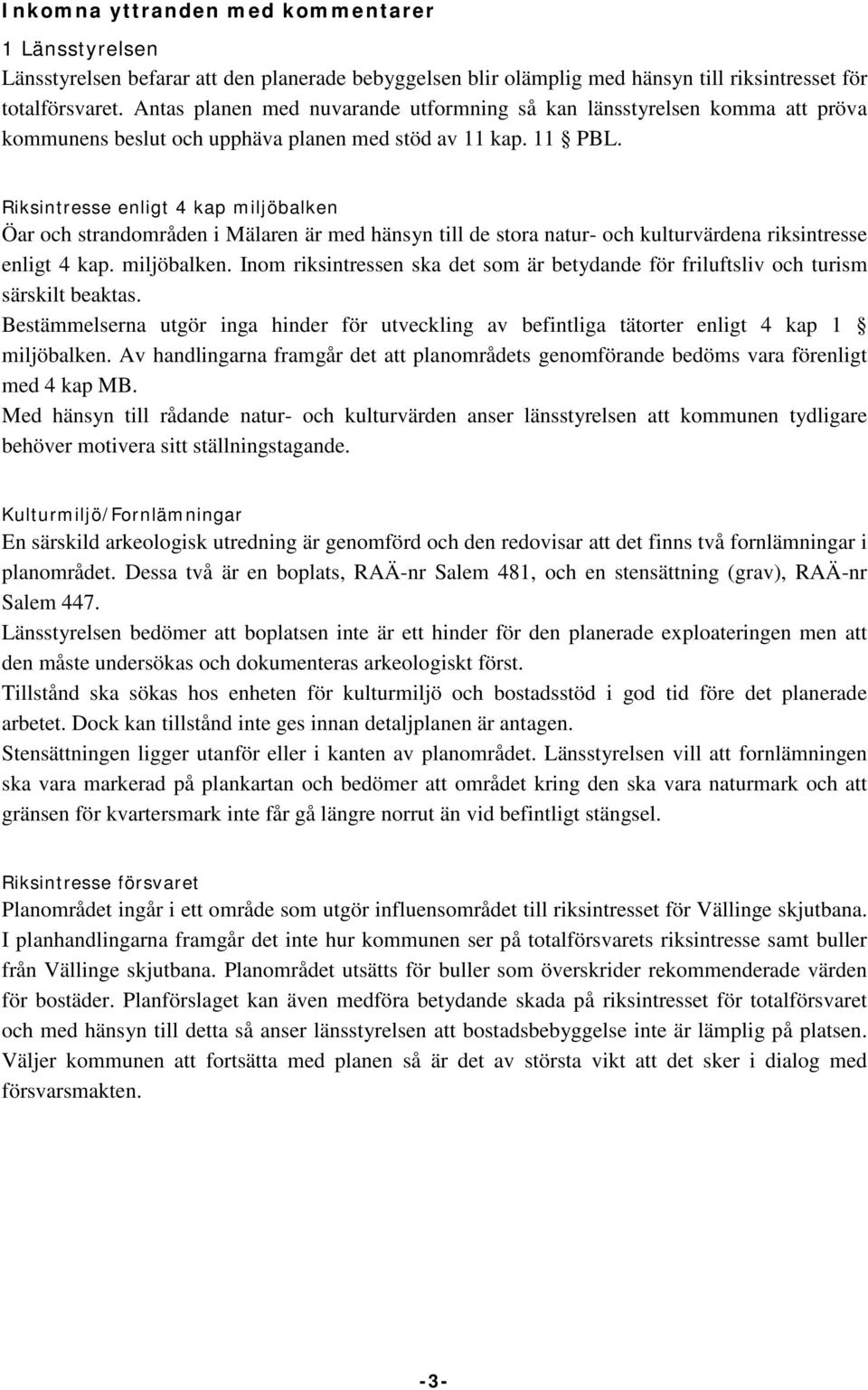 Riksintresse enligt 4 kap miljöbalken Öar och strandområden i Mälaren är med hänsyn till de stora natur- och kulturvärdena riksintresse enligt 4 kap. miljöbalken. Inom riksintressen ska det som är betydande för friluftsliv och turism särskilt beaktas.