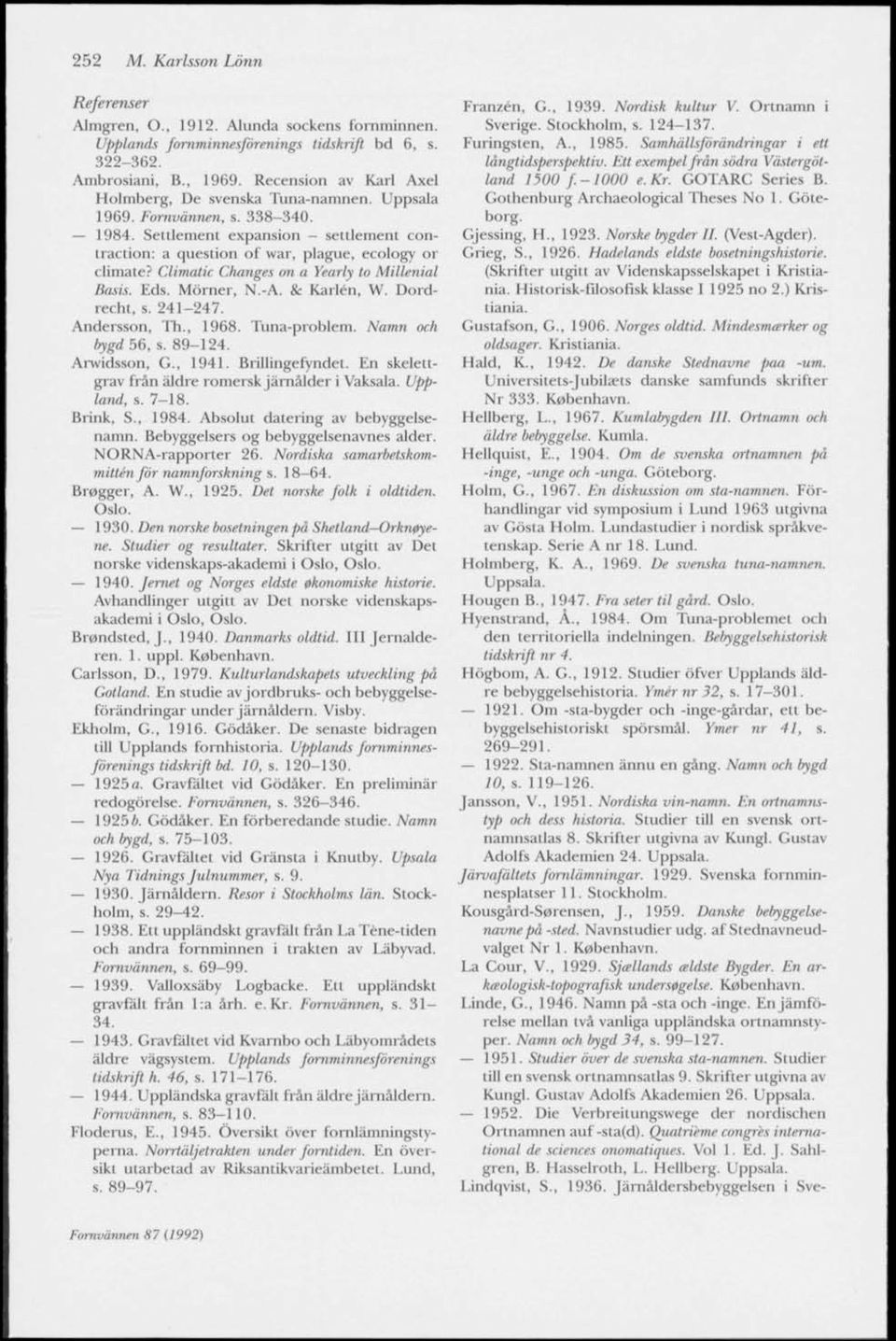 Climatic Changes on a Yearly to Millenial Basis. Eds. Mörner, N.-A. & Karlen, W. Dordrecht, s. 241-247. Andersson, Th., 1968. Tuna-problem. Namn och bygd 56, s. 89-124. Arwidsson, G., 1941.