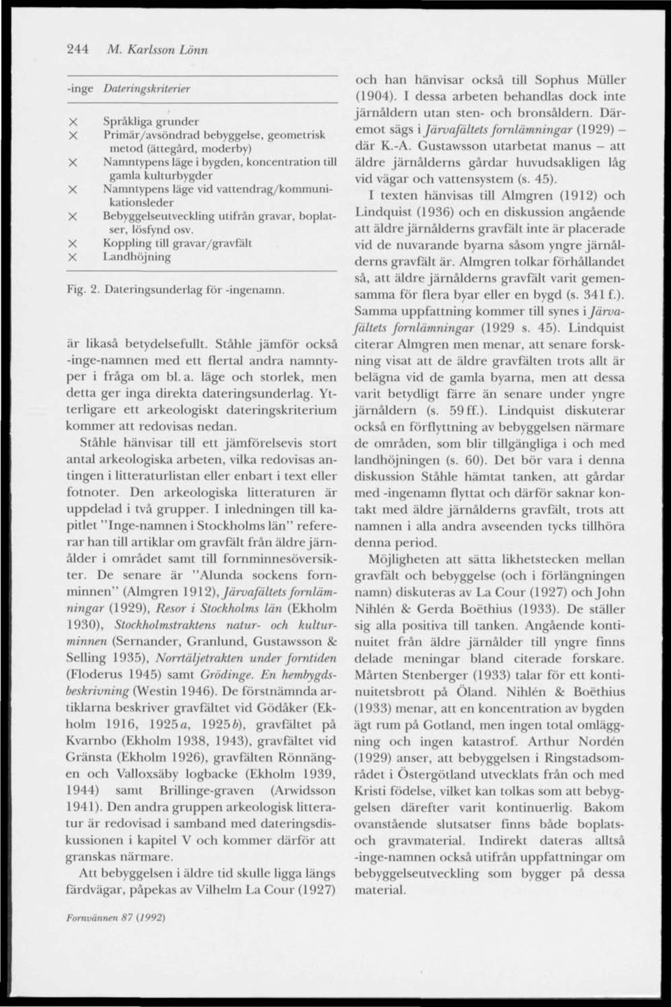 läge vid vattendrag/kommunikationsleder Bebyggelseutveckling utifrån gravar, boplatser, lösfynd osv. Koppling till gravar/gravfalt Landhöjning Fig. 2. Daleringsunderlag för -ingenamn.