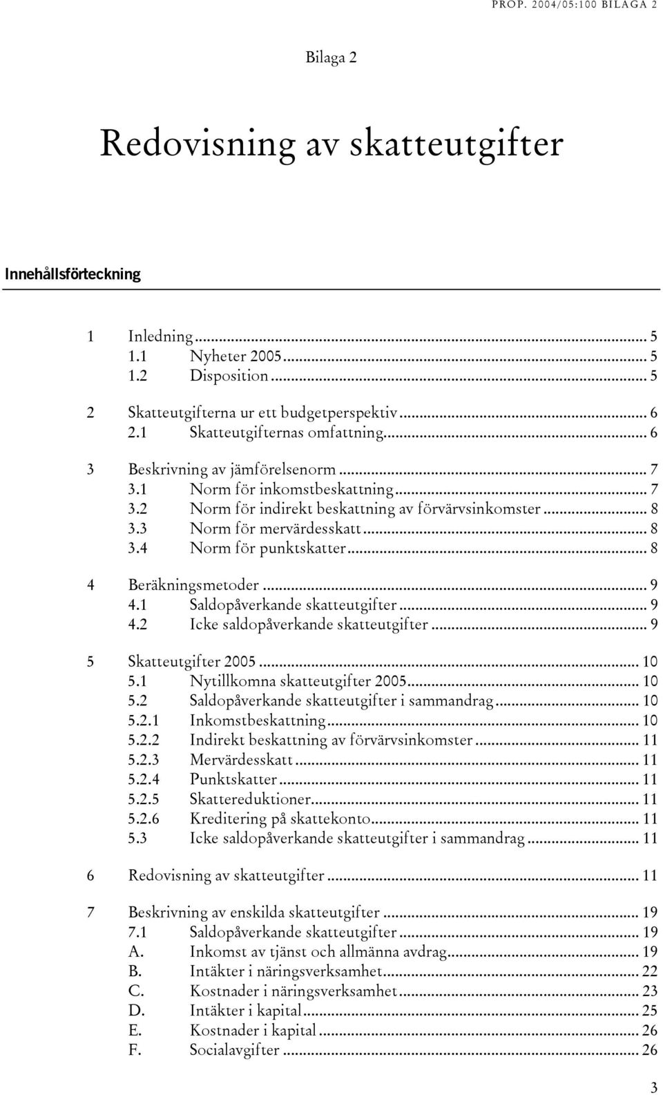 .. 8 3.4 Norm för punktskatter... 8 4 Beräkningsmetoder... 9 4.1 Saldopåverkande skatteutgifter... 9 4.2 Icke saldopåverkande skatteutgifter... 9 5 Skatteutgifter 2005... 10 5.