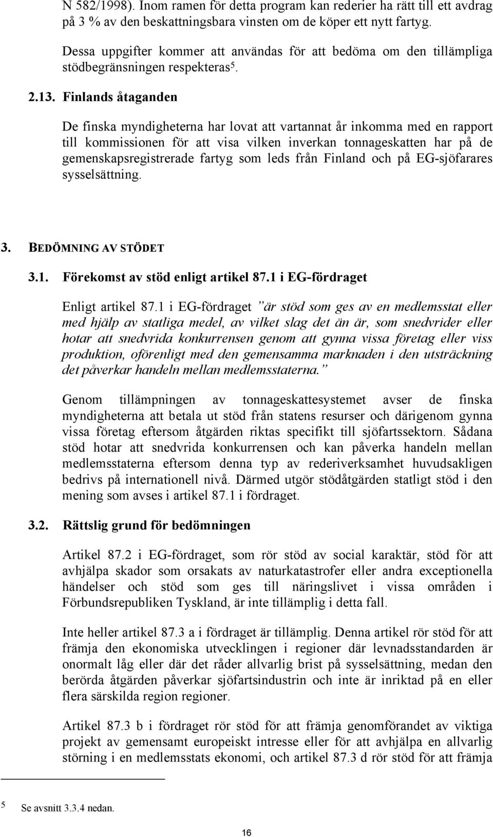 Finlands åtaganden De finska myndigheterna har lovat att vartannat år inkomma med en rapport till kommissionen för att visa vilken inverkan tonnageskatten har på de gemenskapsregistrerade fartyg som