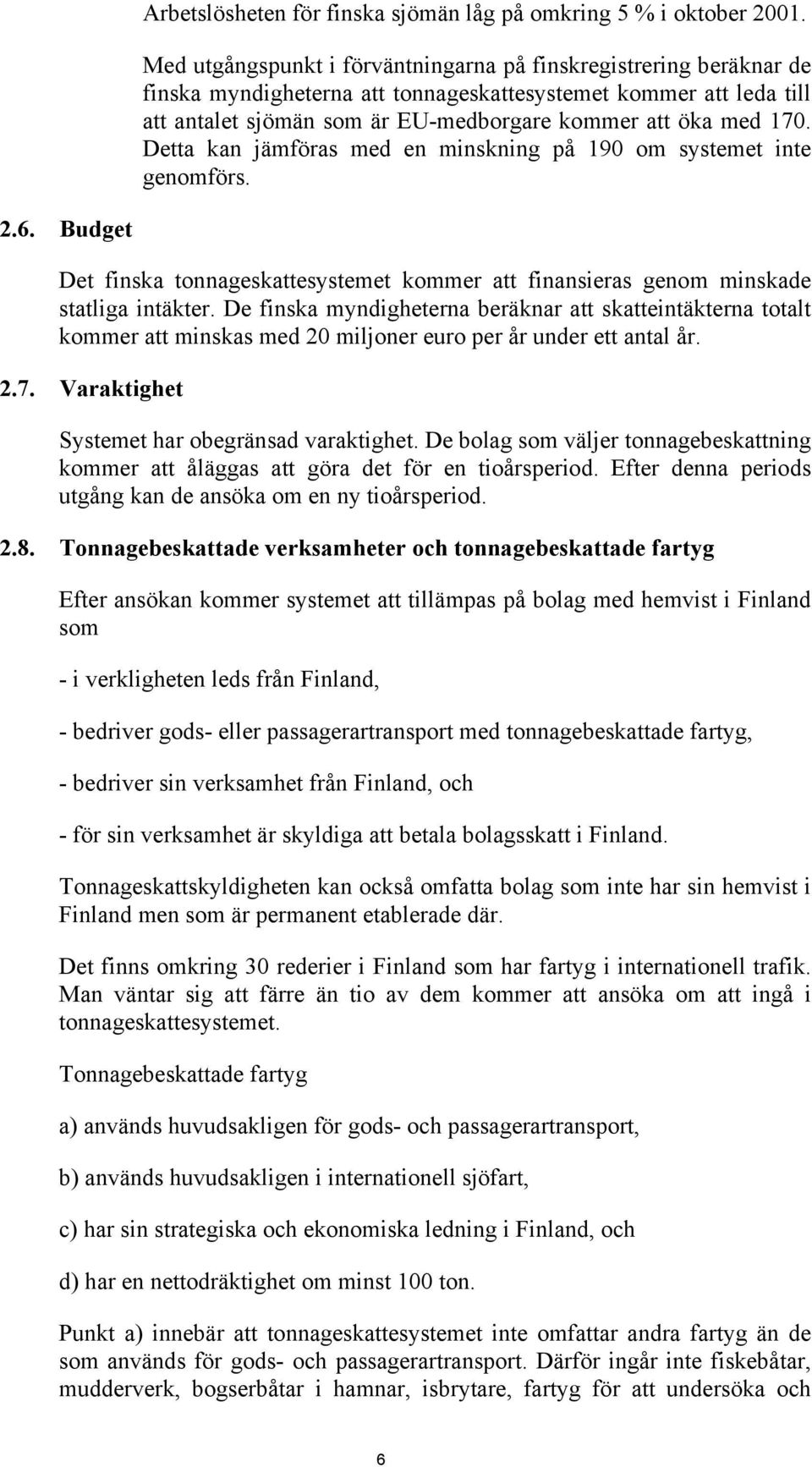 Detta kan jämföras med en minskning på 190 om systemet inte genomförs. 2.6. Budget Det finska tonnageskattesystemet kommer att finansieras genom minskade statliga intäkter.