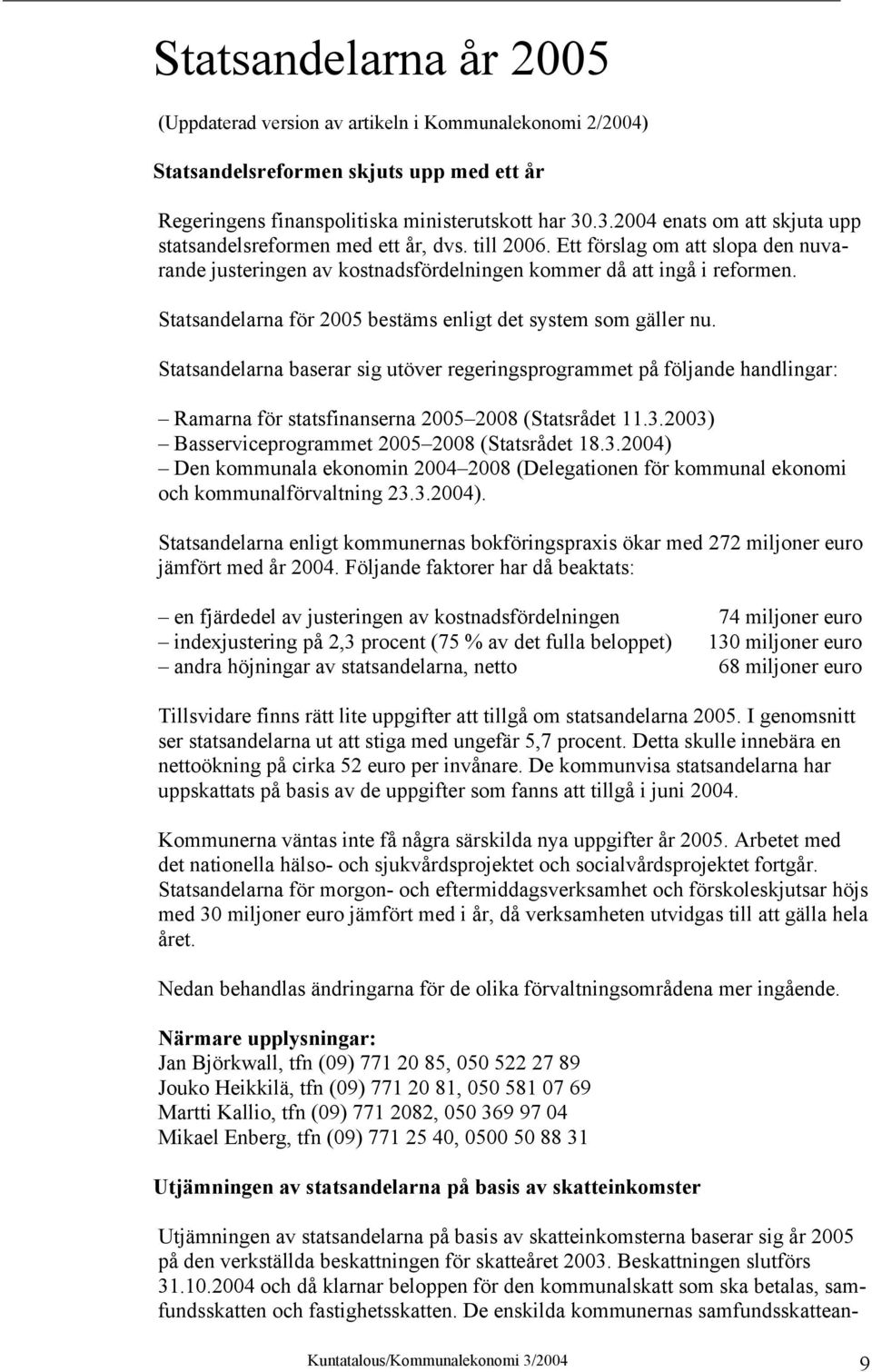 Statsandelarna för 2005 bestäms enligt det system som gäller nu. Statsandelarna baserar sig utöver regeringsprogrammet på följande handlingar: Ramarna för statsfinanserna 2005 2008 (Statsrådet 11.3.