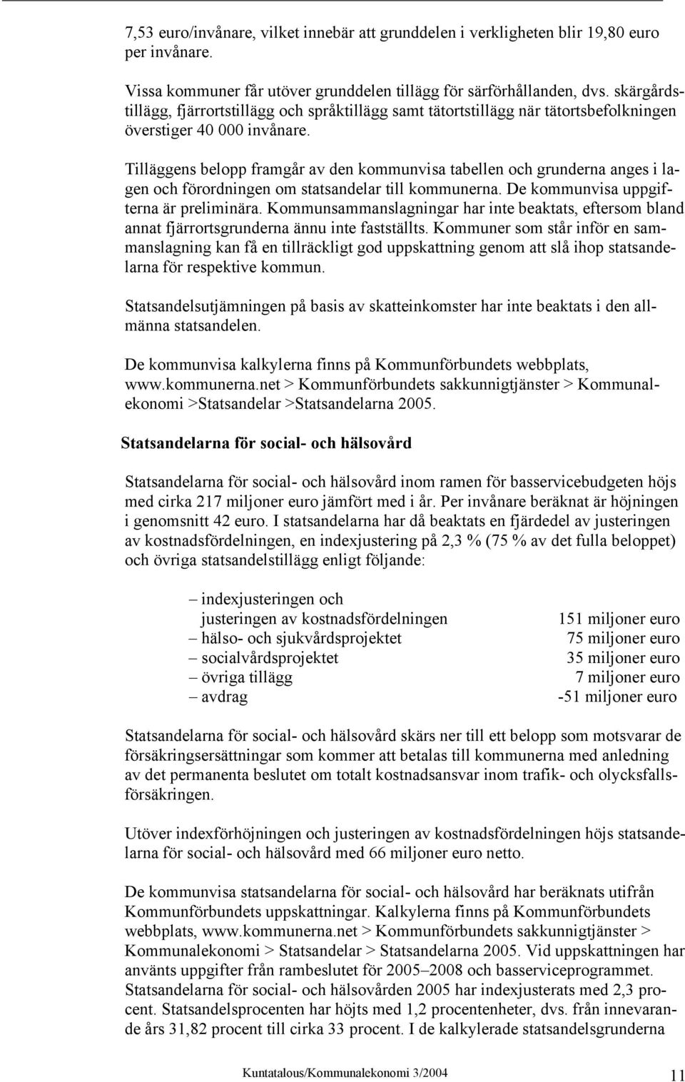 Tilläggens belopp framgår av den kommunvisa tabellen och grunderna anges i lagen och förordningen om statsandelar till kommunerna. De kommunvisa uppgifterna är preliminära.