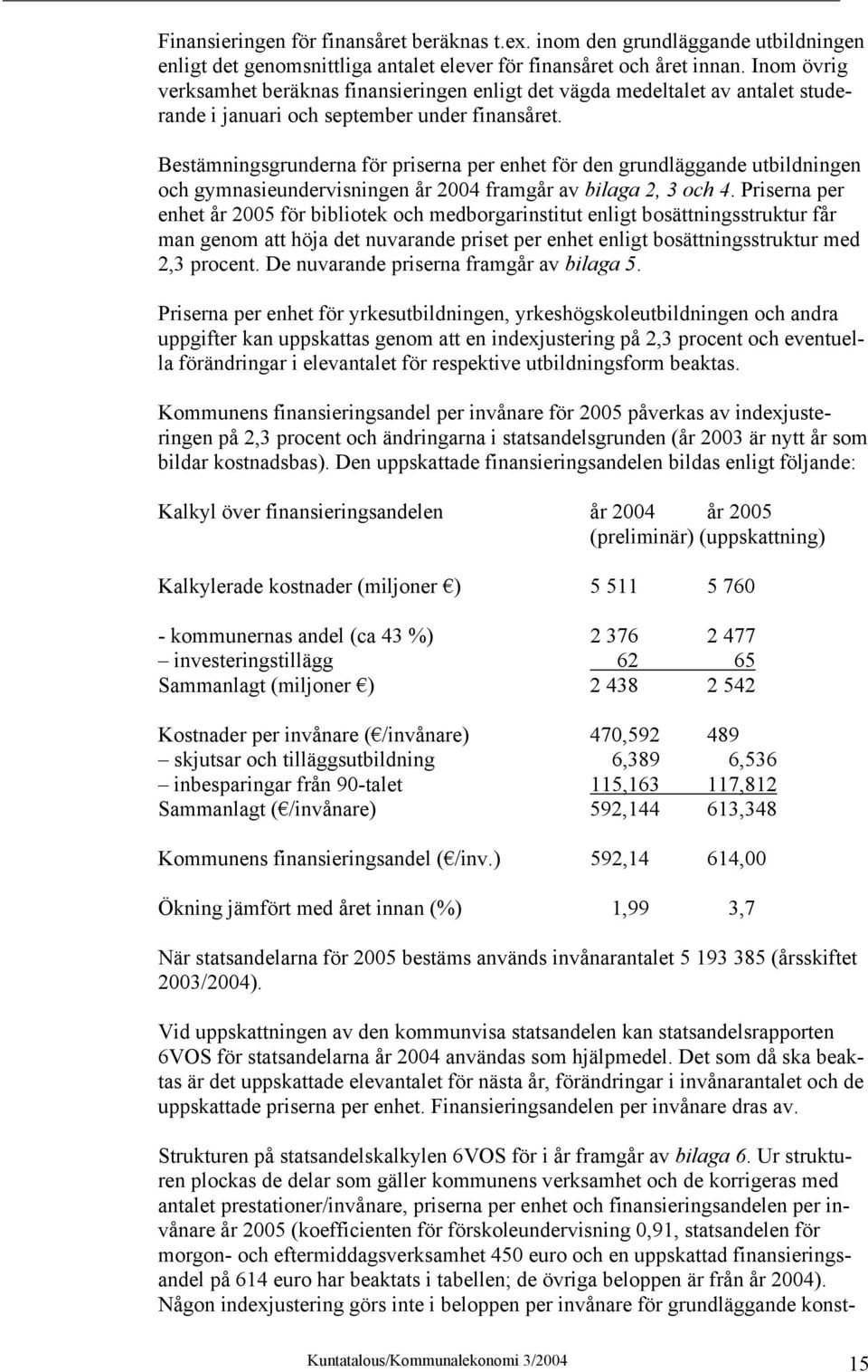 Bestämningsgrunderna för priserna per enhet för den grundläggande utbildningen och gymnasieundervisningen år 2004 framgår av bilaga 2, 3 och 4.