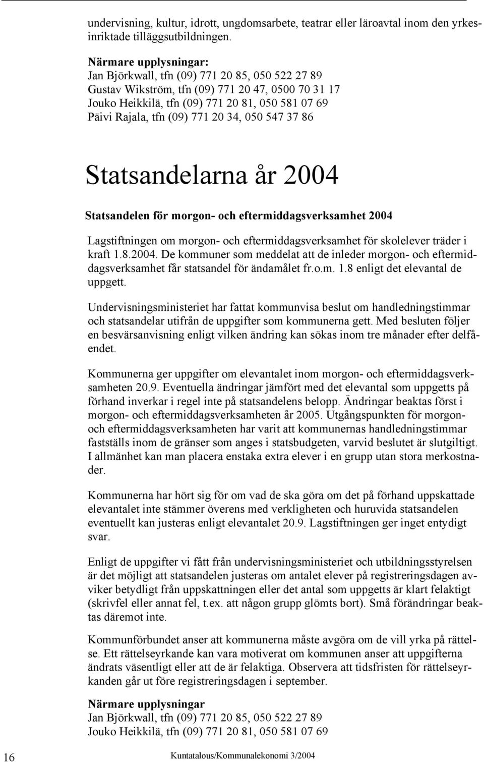 20 34, 050 547 37 86 Statsandelarna år 2004 Statsandelen för morgon- och eftermiddagsverksamhet 2004 Lagstiftningen om morgon- och eftermiddagsverksamhet för skolelever träder i kraft 1.8.2004. De kommuner som meddelat att de inleder morgon- och eftermiddagsverksamhet får statsandel för ändamålet fr.