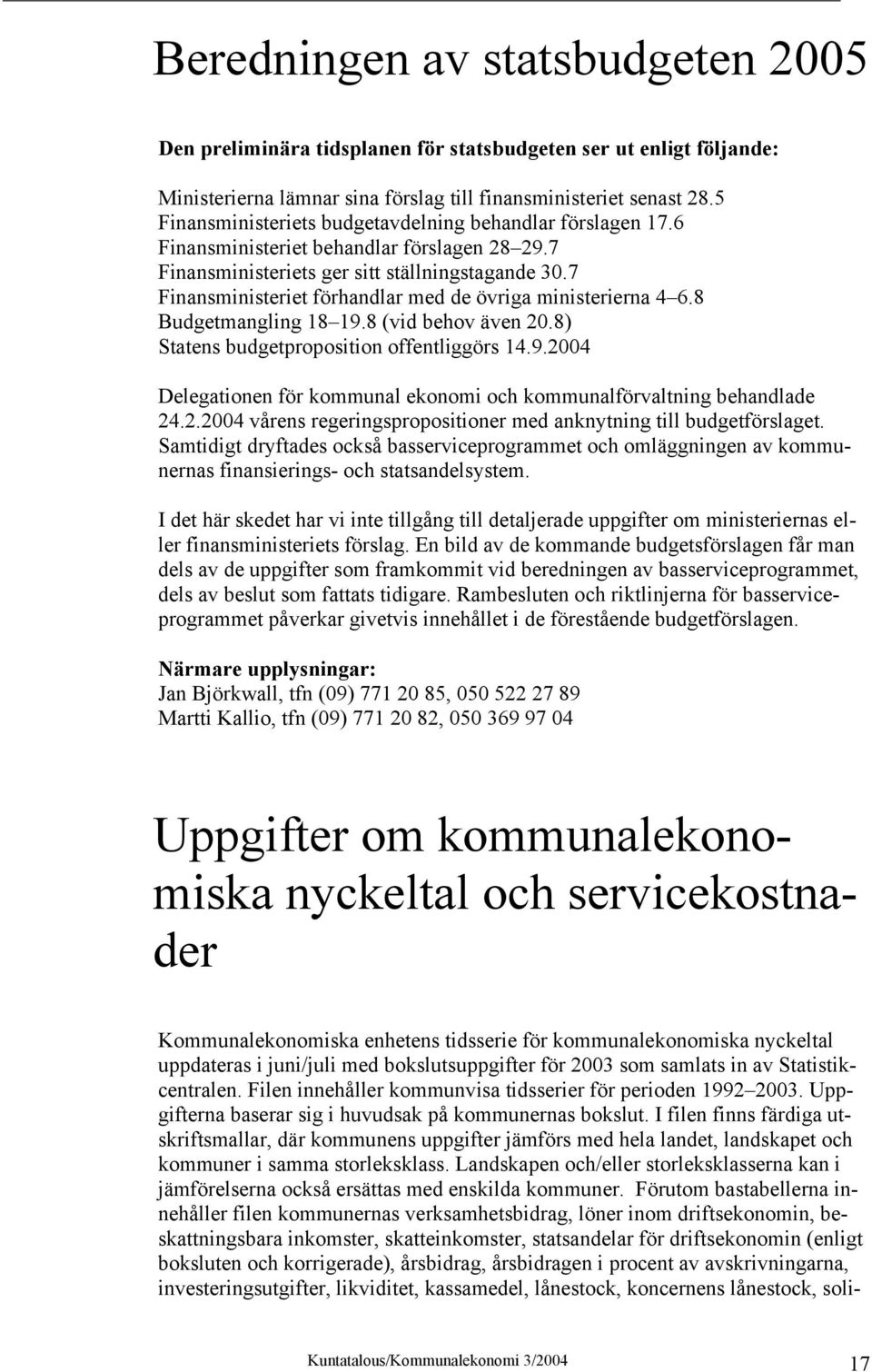 7 Finansministeriet förhandlar med de övriga ministerierna 4 6.8 Budgetmangling 18 19.8 (vid behov även 20.8) Statens budgetproposition offentliggörs 14.9.2004 Delegationen för kommunal ekonomi och kommunalförvaltning behandlade 24.