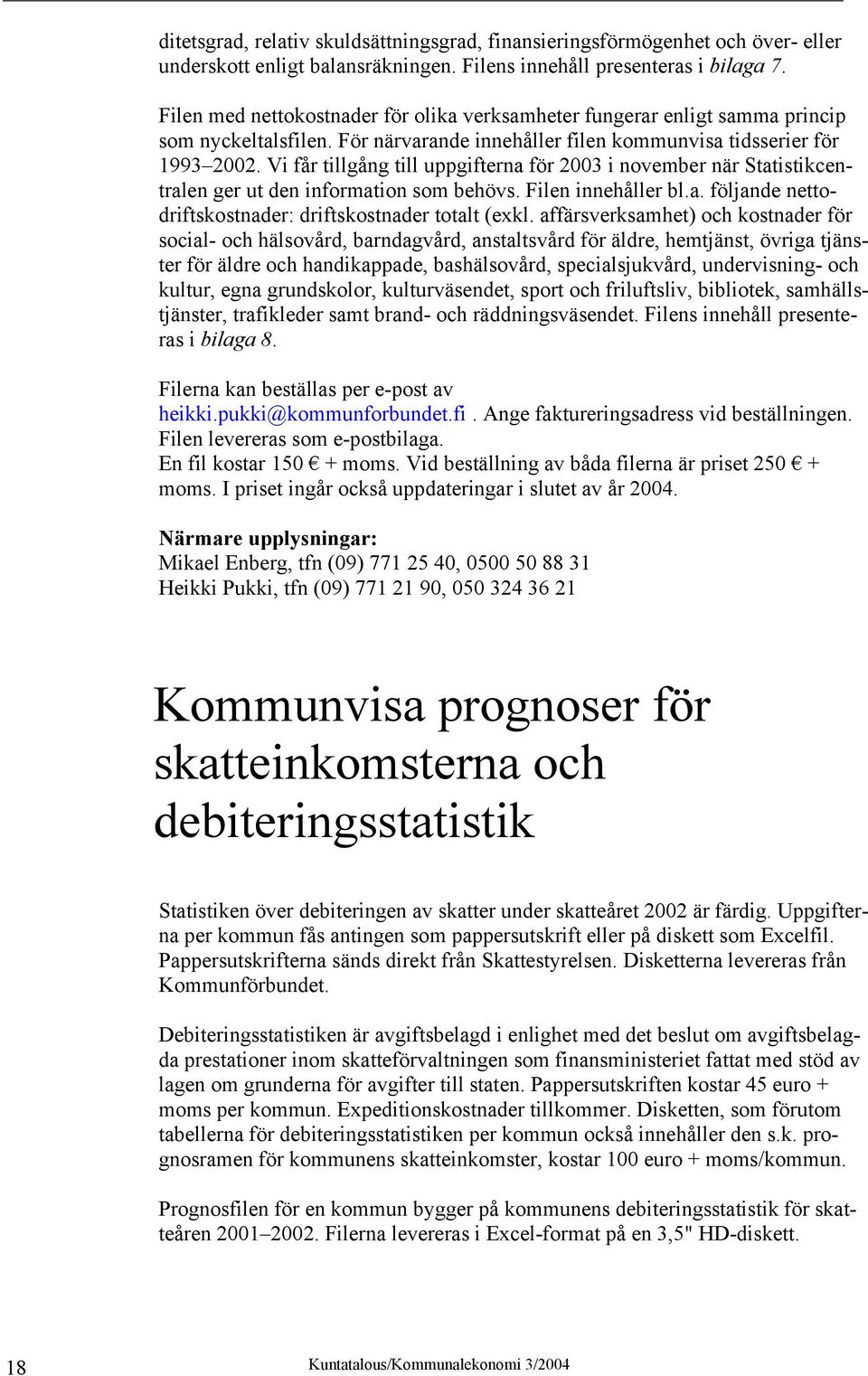 Vi får tillgång till uppgifterna för 2003 i november när Statistikcentralen ger ut den information som behövs. Filen innehåller bl.a. följande nettodriftskostnader: driftskostnader totalt (exkl.