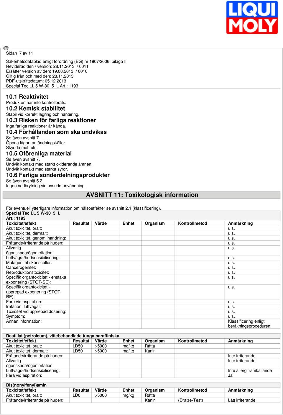 Undvik kontakt med starka syror. 10.6 Farliga sönderdelningsprodukter Se även avsnitt 5.2. Ingen nedbrytning vid avsedd användning.