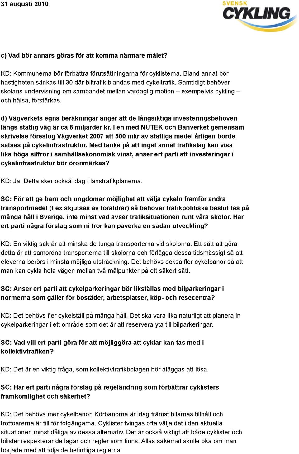 d) Vägverkets egna beräkningar anger att de långsiktiga investeringsbehoven längs statlig väg är ca 8 miljarder kr.