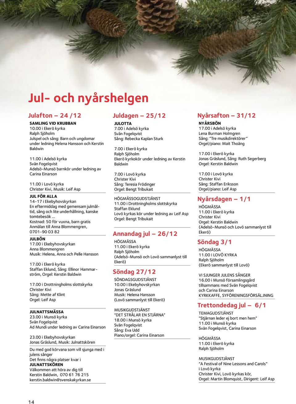 00 i Lovö kyrka Christer Kivi, Musik: Leif Asp jul för alla 14-17 i Ekebyhovskyrkan En eftermiddag med gemensam julmåltid, sång och lite underhållning, kanske tomtebesök.