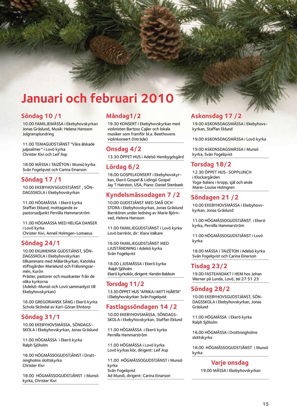00 ekebyhovsgudstjänst, Söndagsskola i Ekebyhovskyrkan 11.00 Högmässa i Ekerö kyrka Staffan Eklund, mottagande av pastorsadjunkt Pernilla Hammarström 11.