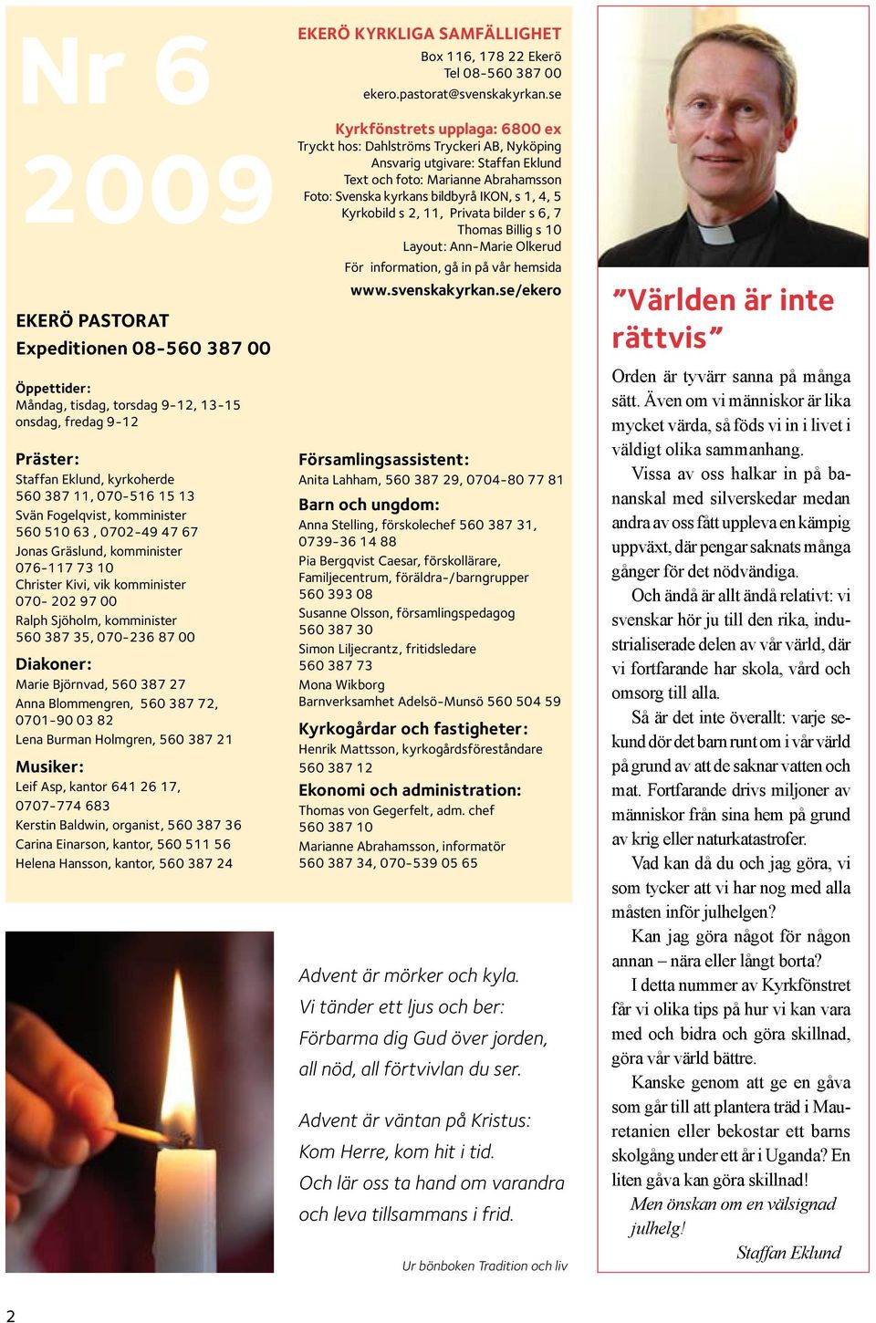 27 Anna Blommengren, 560 387 72, 0701-90 03 82 Lena Burman Holmgren, 560 387 21 Musiker: Leif Asp, kantor 641 26 17, 0707-774 683 Kerstin Baldwin, organist, 560 387 36 Carina Einarson, kantor, 560