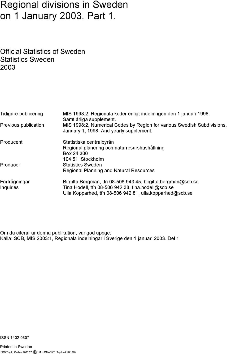 Producent Producer Förfrågningar Inquiries Statistiska centralbyrån Regional planering och naturresurshushållning Box 24 300 104 51 Stockholm Statistics Sweden Regional Planning and Natural Resources