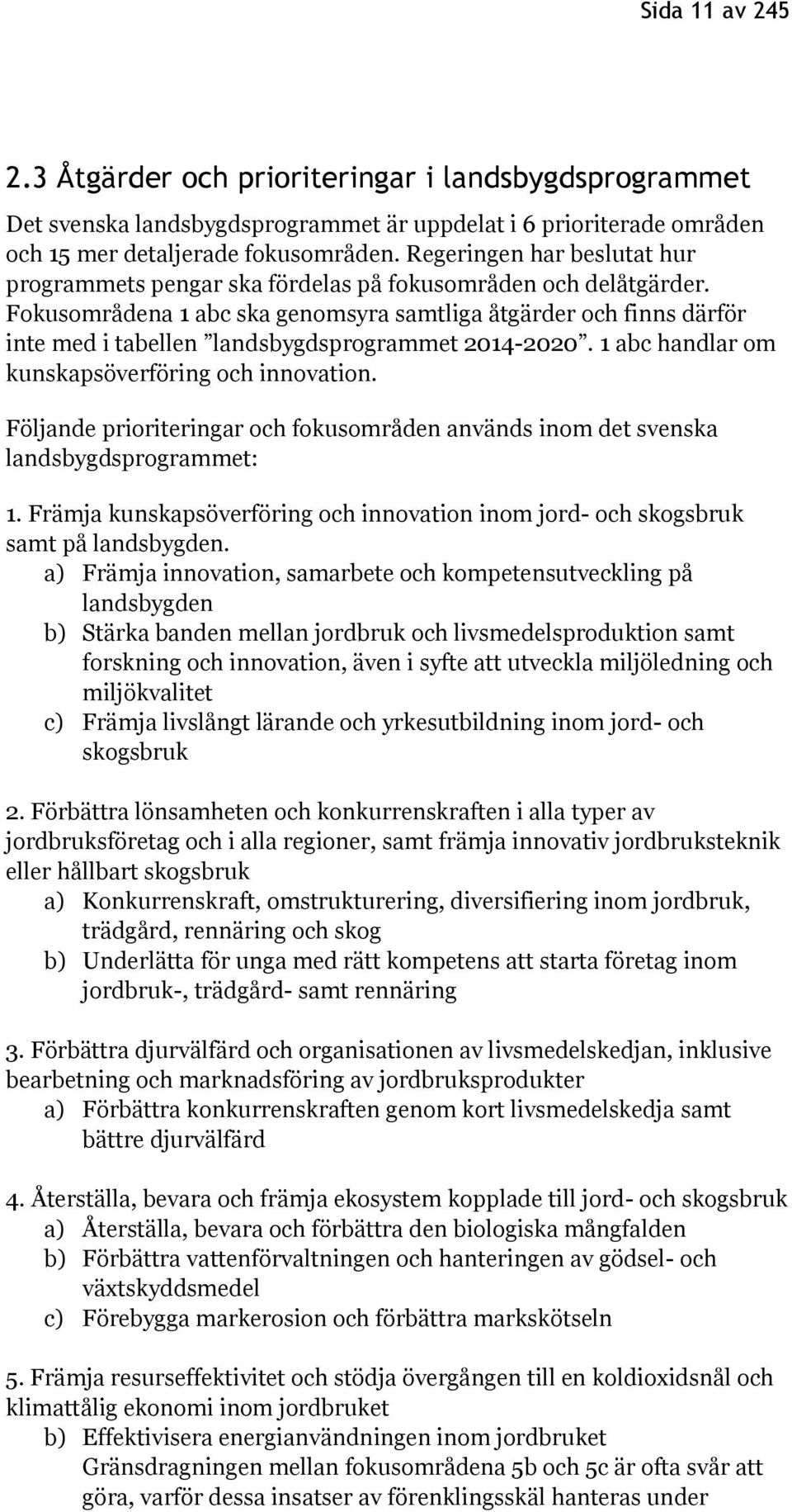 Fokusområdena 1 abc ska genomsyra samtliga åtgärder och finns därför inte med i tabellen landsbygdsprogrammet 2014-2020. 1 abc handlar om kunskapsöverföring och innovation.