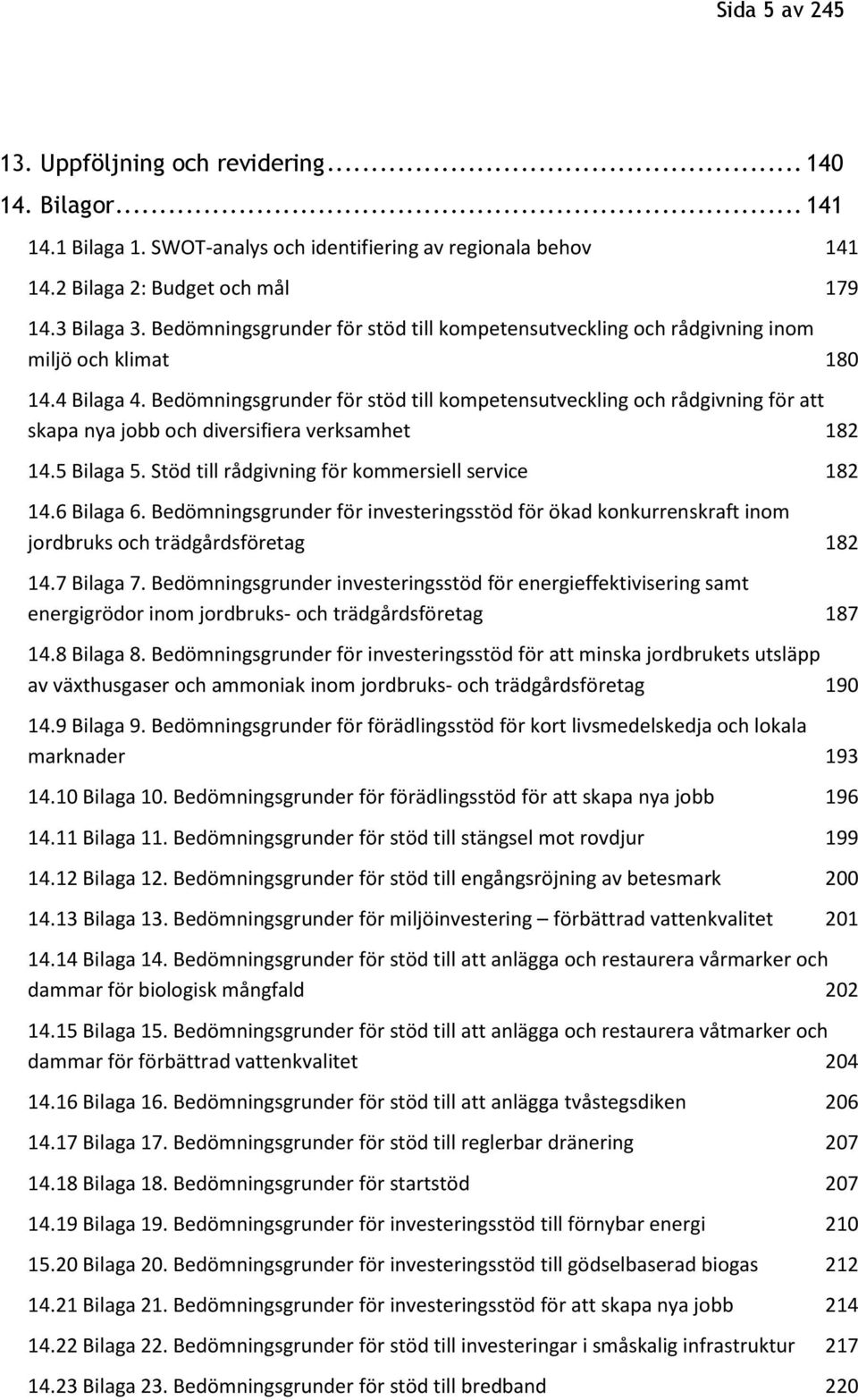 Bedömningsgrunder för stöd till kompetensutveckling och rådgivning för att skapa nya jobb och diversifiera verksamhet 182 14.5 Bilaga 5. Stöd till rådgivning för kommersiell service 182 14.6 Bilaga 6.