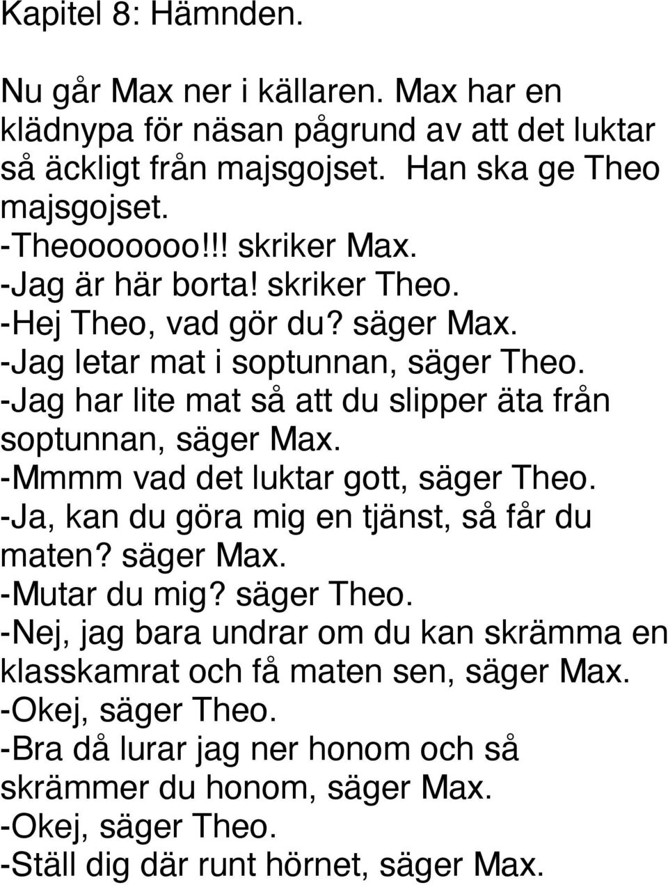 -Jag har lite mat så att du slipper äta från soptunnan, säger Max. -Mmmm vad det luktar gott, säger Theo. -Ja, kan du göra mig en tjänst, så får du maten? säger Max. -Mutar du mig?