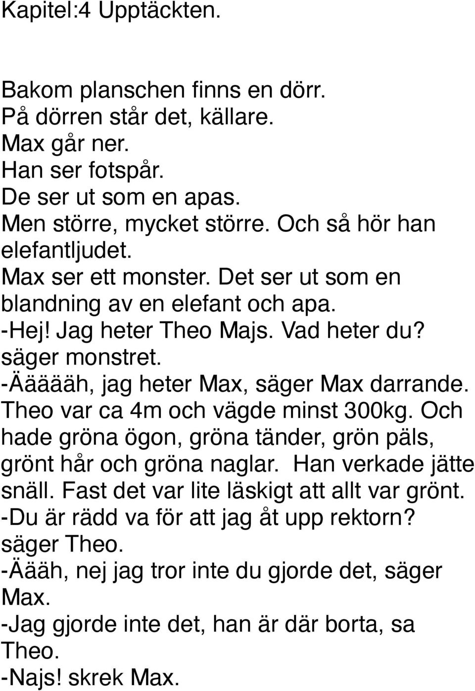 -Äääääh, jag heter Max, säger Max darrande. Theo var ca 4m och vägde minst 300kg. Och hade gröna ögon, gröna tänder, grön päls, grönt hår och gröna naglar. Han verkade jätte snäll.