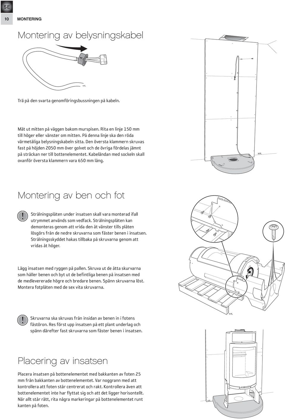 Kabeländan med sockeln skall ovanför översta klammer n vara 650 mm lång. Montering av ben och fot! Strålningsplåten under insatsen skall vara monterad ifall utrymmet används som vedfack.