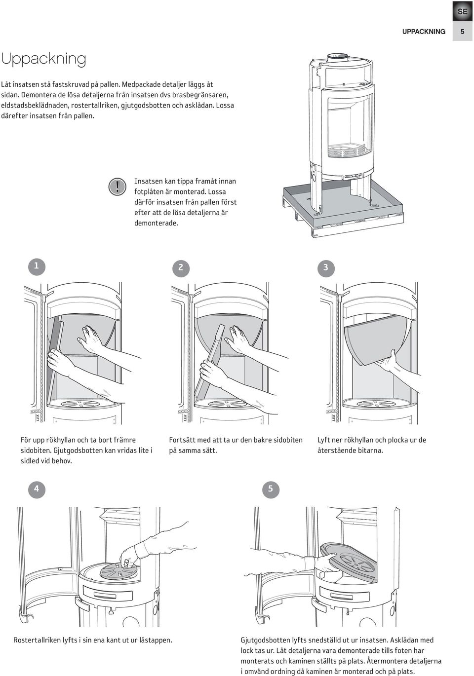 ! Insatsen kan tippa framåt innan fotplåten är monter ad. Lossa därför insatsen från pallen först efter att de lösa detaljerna är demonterade. 1 2 3 För upp rökhyllan och ta bort främr e sidobiten.