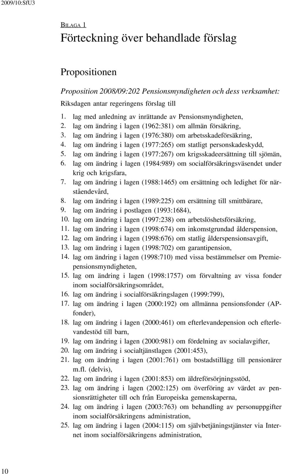 lag om ändring i lagen (1977:265) om statligt personskadeskydd, 5. lag om ändring i lagen (1977:267) om krigsskadeersättning till sjömän, 6.