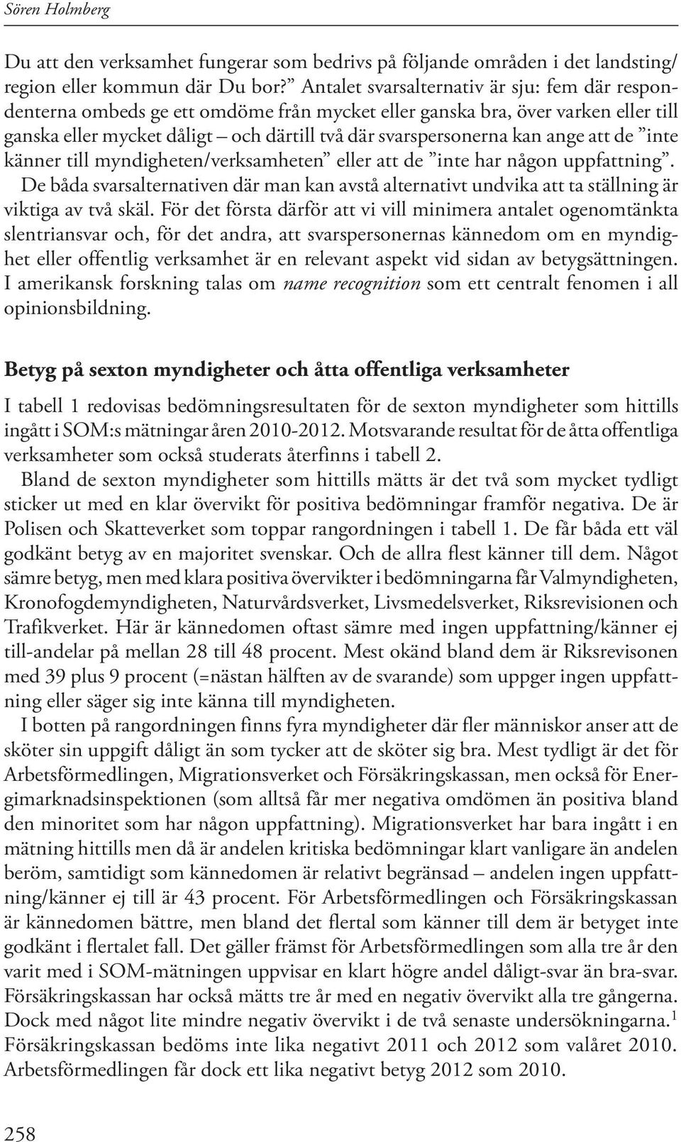 ange att de inte känner till myndigheten/verksamheten eller att de inte har någon uppfattning. De båda svarsalternativen där man kan avstå alternativt undvika att ta ställning är viktiga av två skäl.