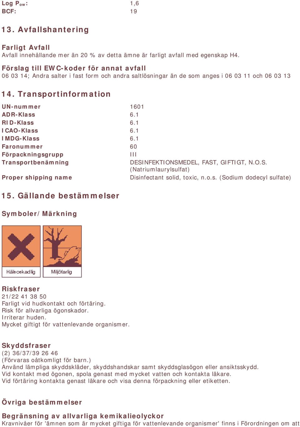 1 RID-Klass 6.1 ICAO-Klass 6.1 IMDG-Klass 6.1 Faronummer 60 Förpackningsgrupp III Transportbenämning DESINFEKTIONSMEDEL, FAST, GIFTIGT, N.O.S. (Natriumlaurylsulfat) Proper shipping name Disinfectant solid, toxic, n.