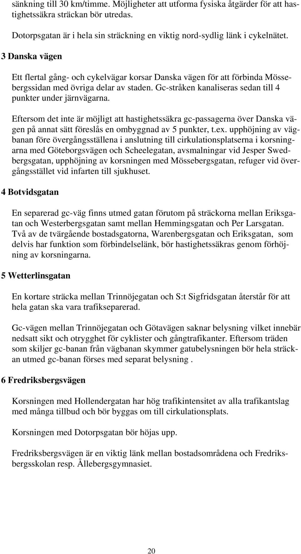 Eftersom det inte är möjligt att hastighetssäkra gc-passagerna över Danska vägen på annat sätt föreslås en ombyggnad av 5 punkter, t.ex.