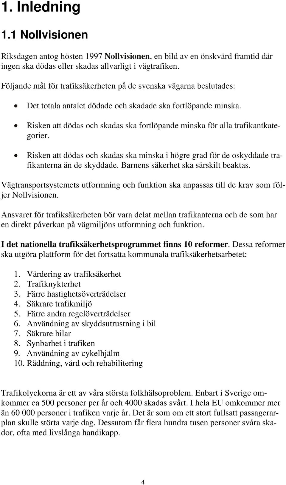 Risken att dödas och skadas ska fortlöpande minska för alla trafikantkategorier. Risken att dödas och skadas ska minska i högre grad för de oskyddade trafikanterna än de skyddade.