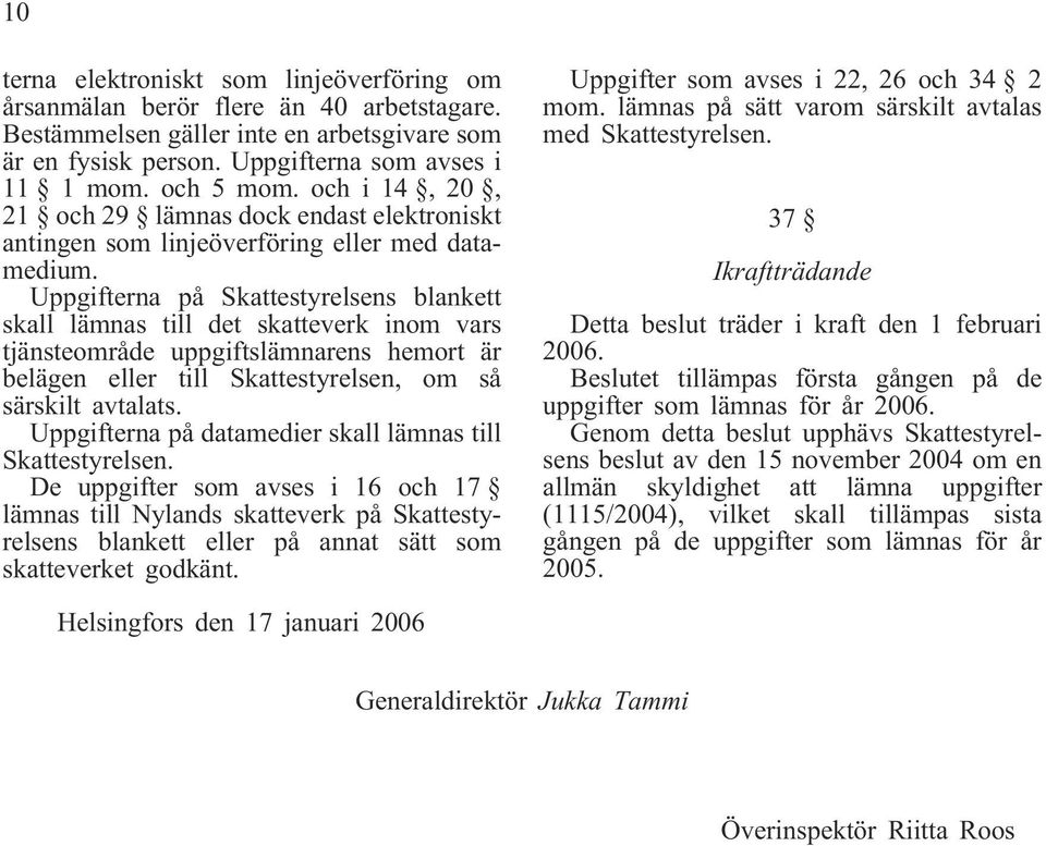 Uppgifterna på Skattestyrelsens blankett skall lämnas till det skatteverk inom vars tjänsteområde uppgiftslämnarens hemort är belägen eller till Skattestyrelsen, om så särskilt avtalats.