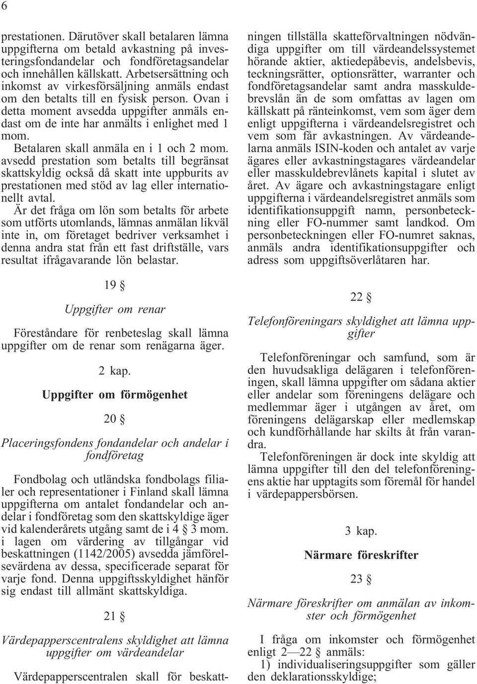 Betalaren skall anmäla en i 1 och 2 mom. avsedd prestation som betalts till begränsat skattskyldig också då skatt inte uppburits av prestationen med stöd av lag eller internationellt avtal.