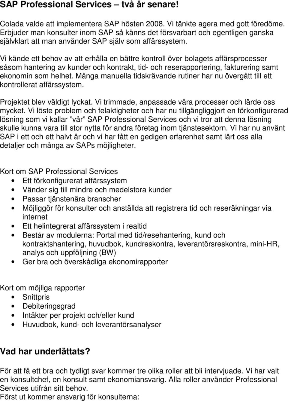 Vi kände ett behov av att erhålla en bättre kontroll över bolagets affärsprocesser såsom hantering av kunder och kontrakt, tid- och reserapportering, fakturering samt ekonomin som helhet.